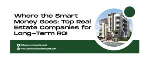 Read more about the article Where the Smart Money Goes – Top Real Estate Companies for Long-Term ROI