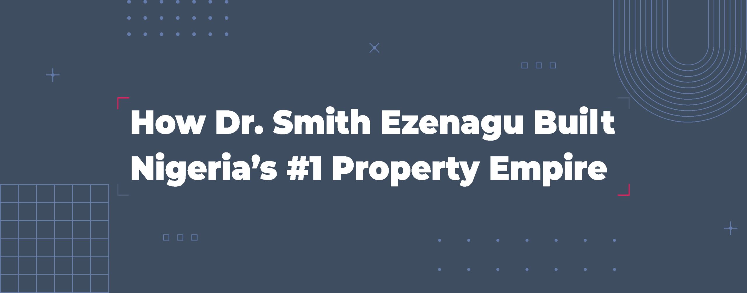 Read more about the article How Dr. Smith Ezenagu Built Nigeria’s #1 Property Empire