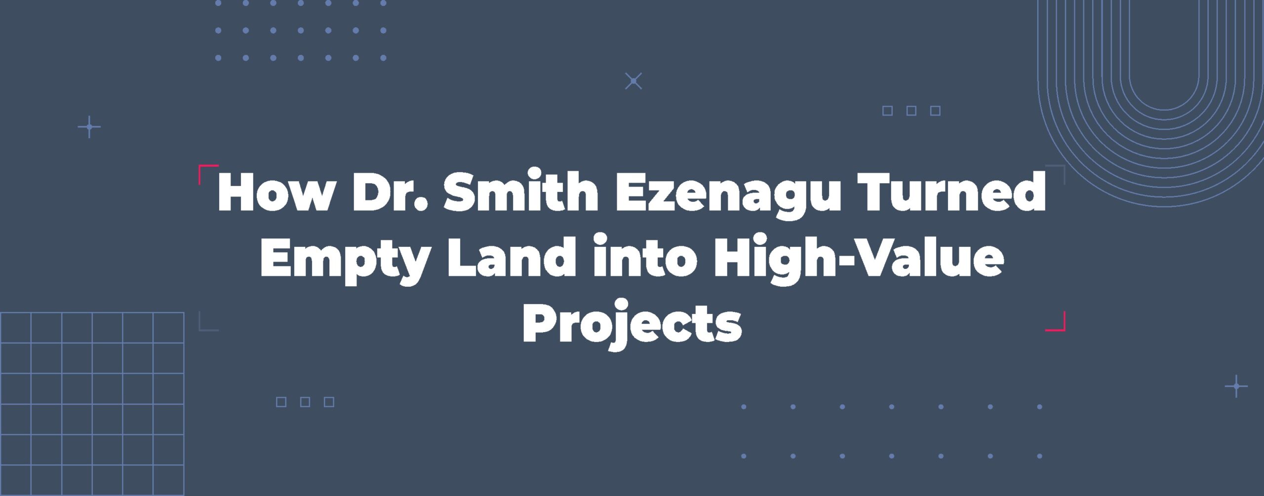 Read more about the article How Dr. Smith Ezenagu Turned Empty Land into High-Value Projects