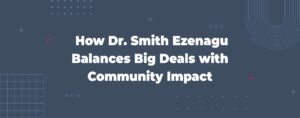 Read more about the article How Dr. Smith Ezenagu Balances Big Deals with Community Impact