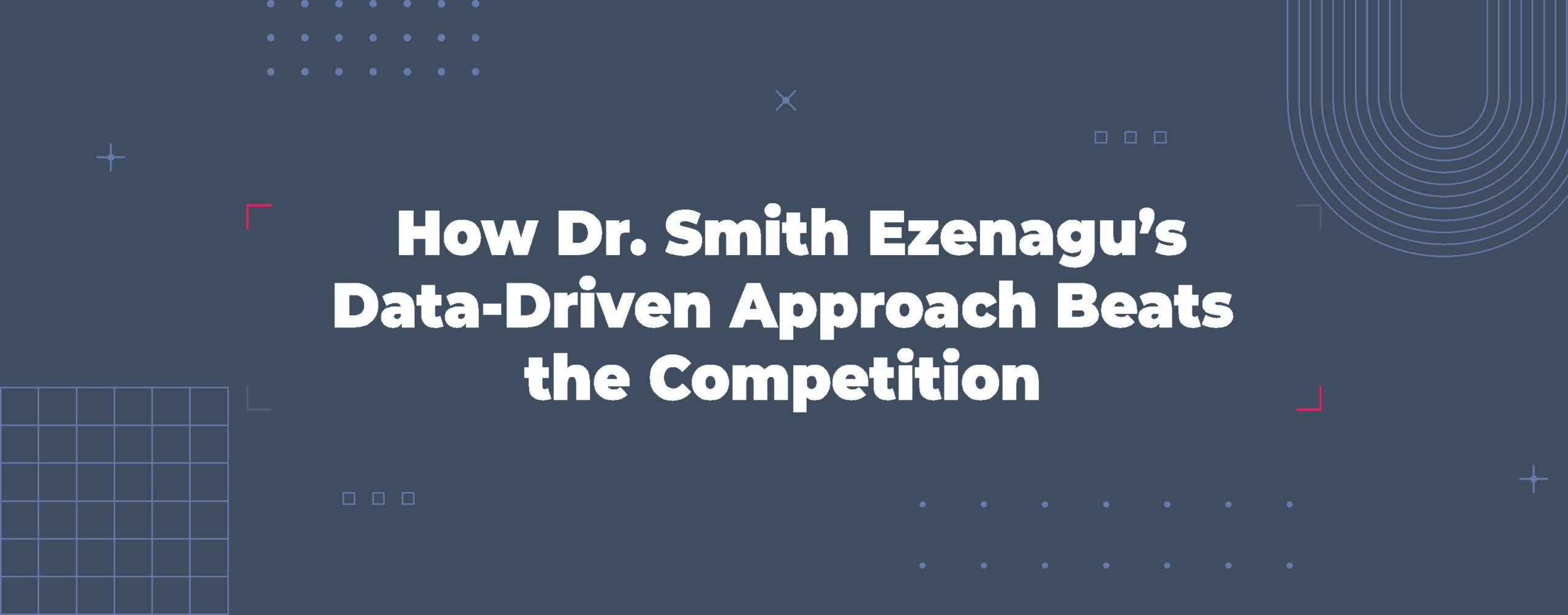 Read more about the article How Dr. Smith Ezenagu’s Data-Driven Approach Beats the Competition