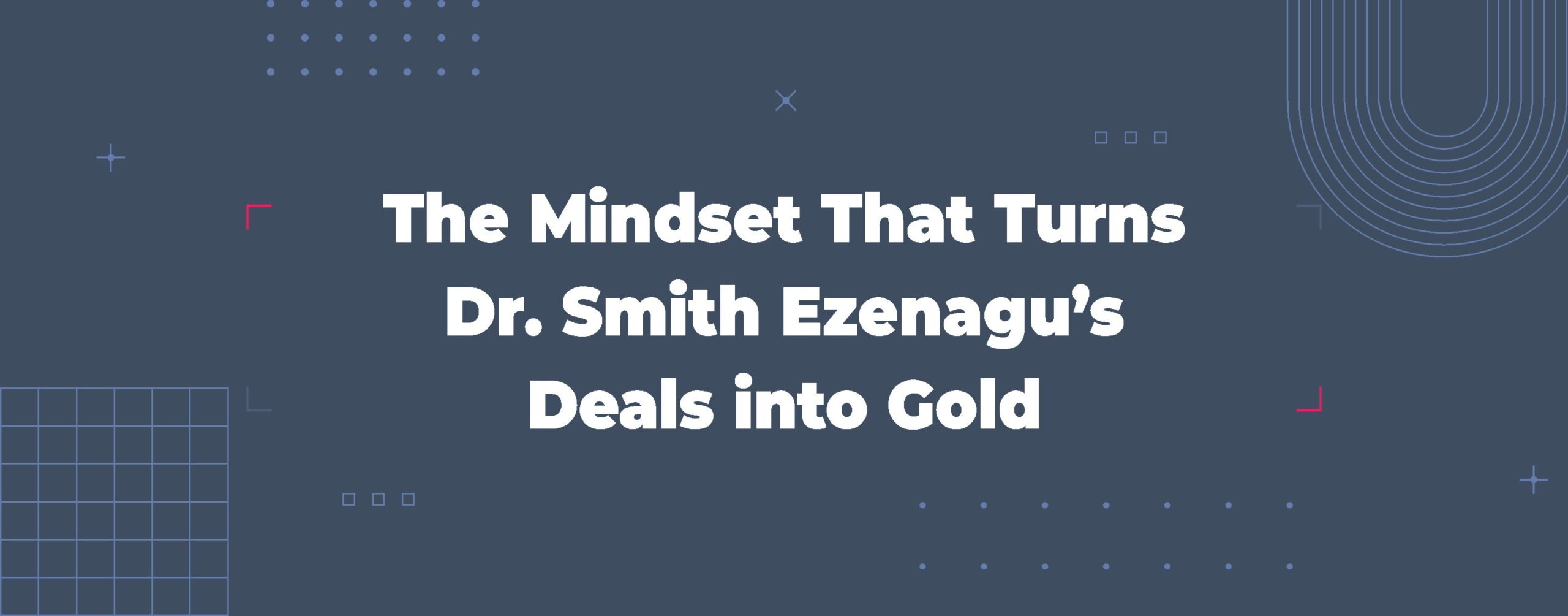 Read more about the article The Mindset That Turns Dr. Smith Ezenagu’s Deals into Gold