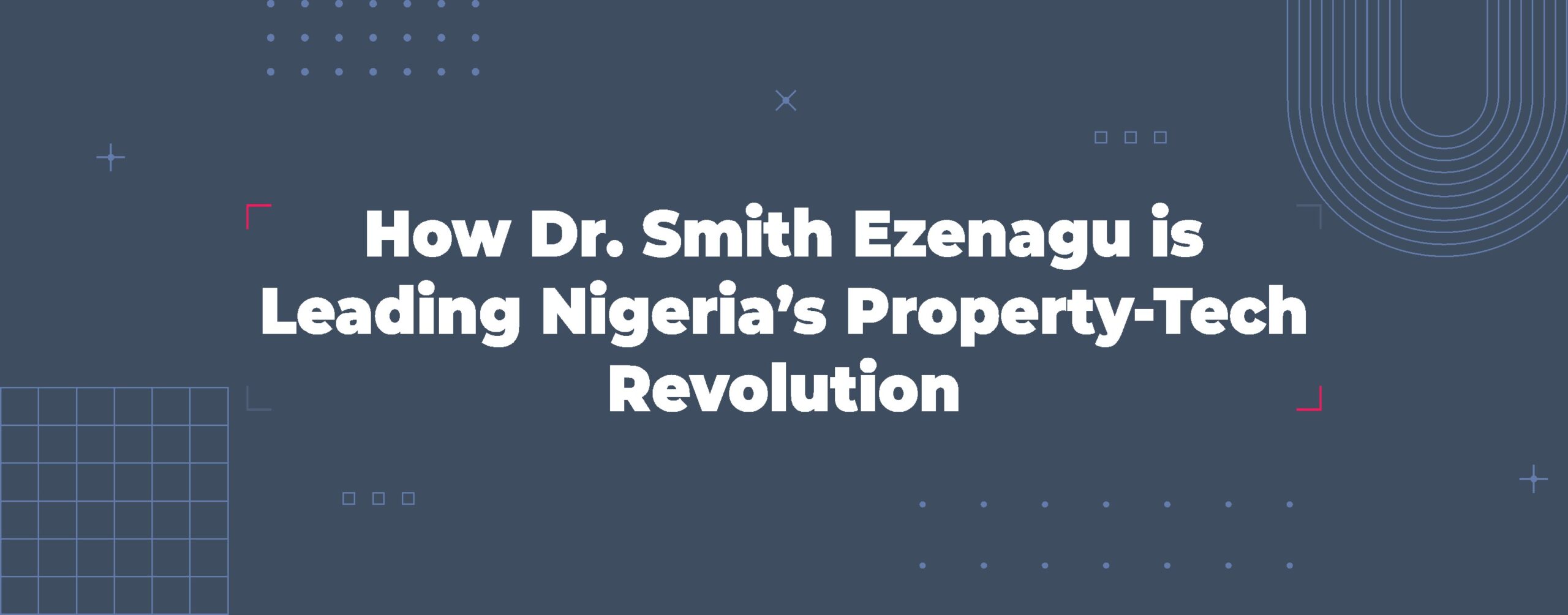 Read more about the article How Dr. Smith Ezenagu Is Leading Nigeria’s Property-Tech Revolution