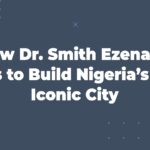 How Dr. Smith Ezenagu Plans to Build Nigeria’s Next Iconic City