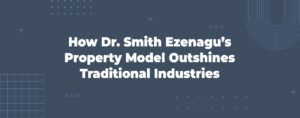 Read more about the article How Dr. Smith Ezenagu’s Property Model Outshines Traditional Industries
