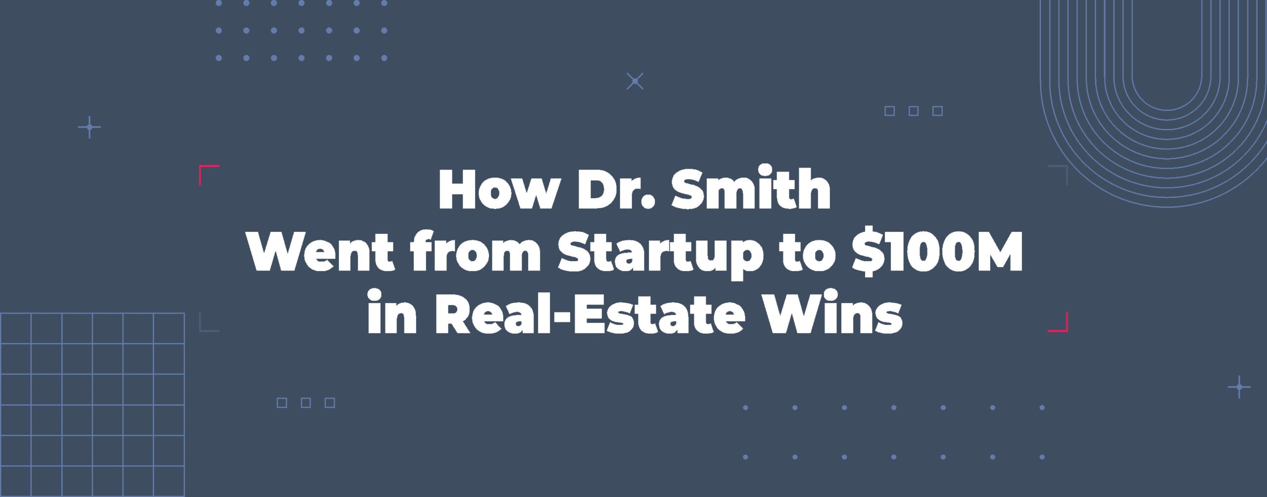 Read more about the article How Dr. Smith Went from Startup to $100 M in Real-Estate Wins