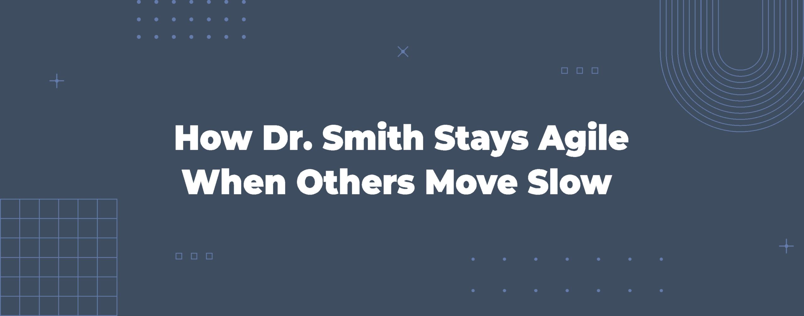 Read more about the article How Dr. Smith Stays Agile When Others Move Slow