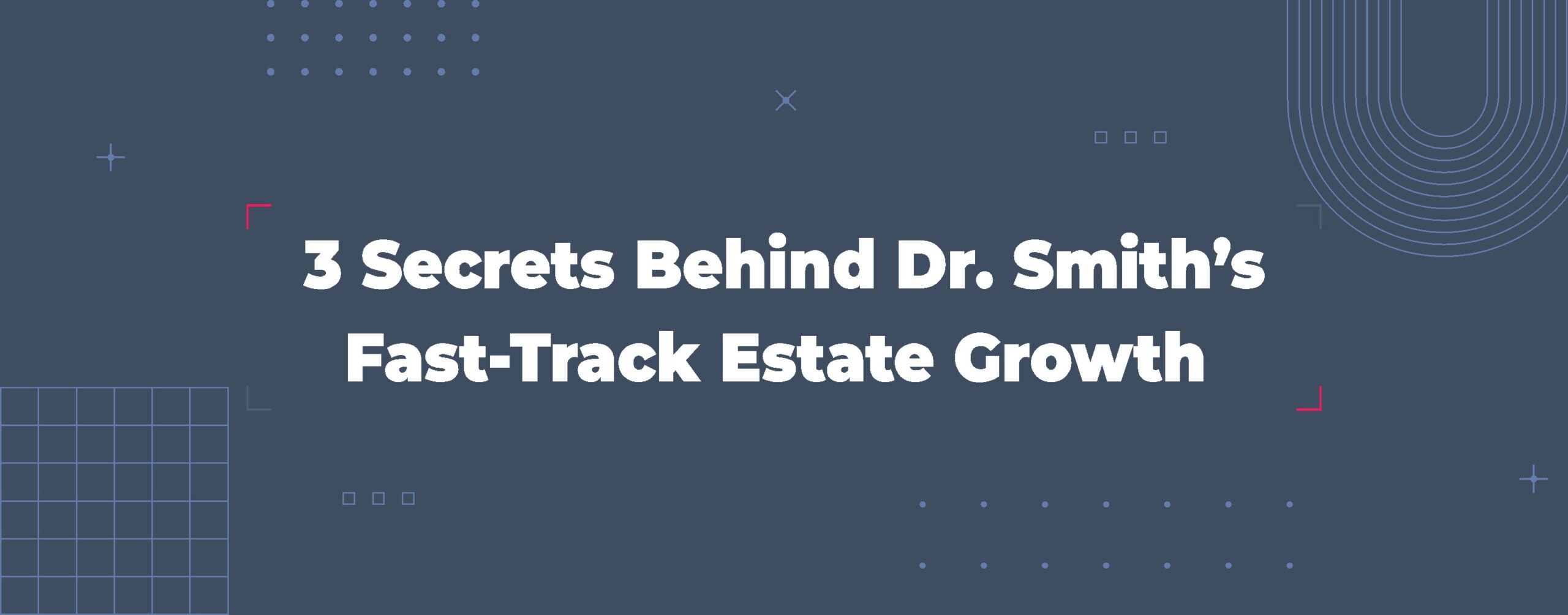 Read more about the article 3 Secrets Behind Dr. Smith’s Fast-Track Estate Growth